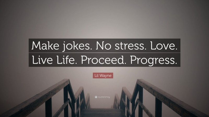 Lil Wayne Quote: “Make jokes. No stress. Love. Live Life. Proceed. Progress.”