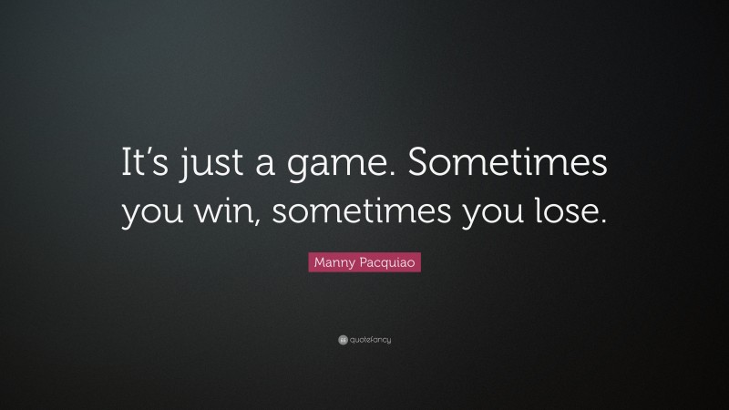 Manny Pacquiao Quote: “It’s just a game. Sometimes you win, sometimes you lose. ”