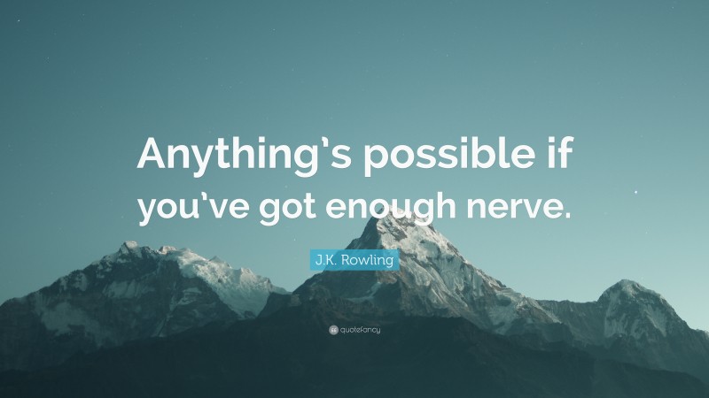 J.K. Rowling Quote: “Anything’s possible if you’ve got enough nerve.”