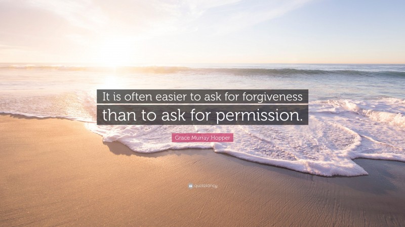Grace Murray Hopper Quote: “It is often easier to ask for forgiveness than to ask for permission.”