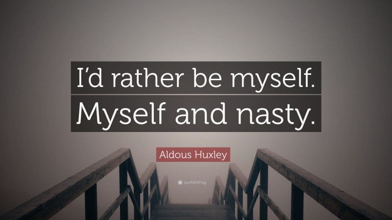 Aldous Huxley Quote: “I’d rather be myself. Myself and nasty.”