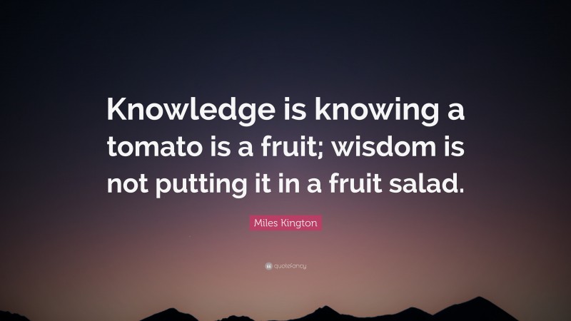 Miles Kington Quote: “Knowledge is knowing a tomato is a fruit; wisdom ...