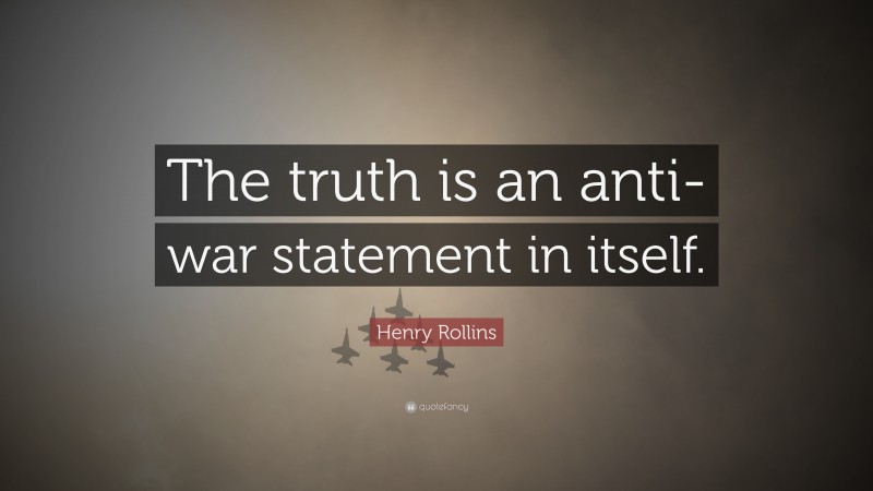 Henry Rollins Quote: “The truth is an anti-war statement in itself.”