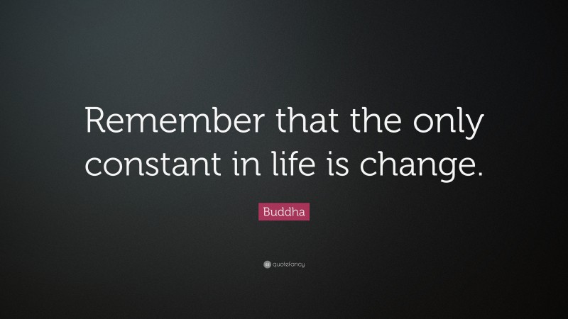 Buddha Quote: “Remember that the only constant in life is change.”