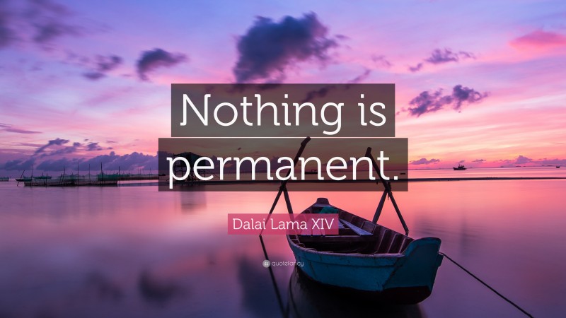 Dalai Lama XIV Quote: “Nothing is permanent.”
