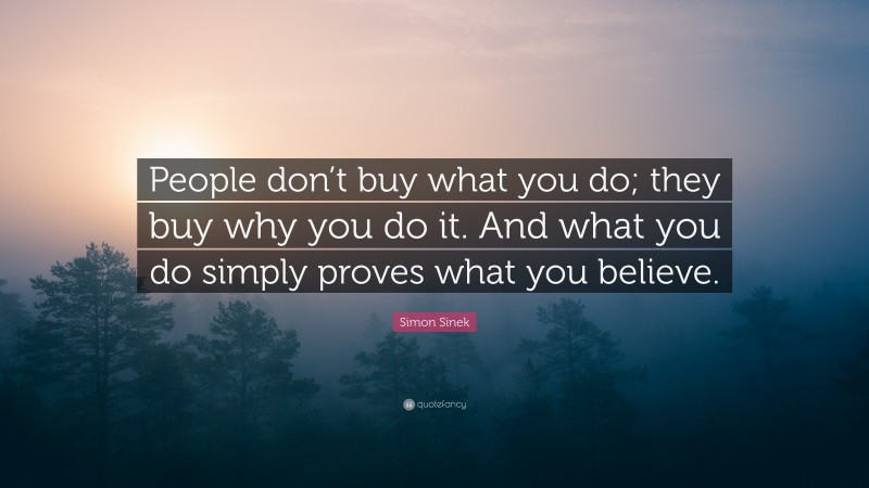 Simon Sinek Quote: “People don’t buy what you do; they buy why you do it. And what you do simply proves what you believe.”