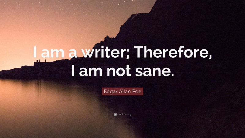 Edgar Allan Poe Quote: “I am a writer; Therefore, I am not sane.”