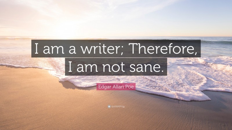 Edgar Allan Poe Quote: “I am a writer; Therefore, I am not sane.”