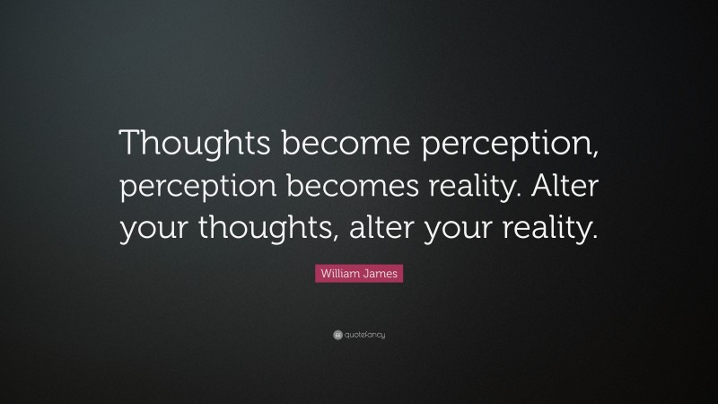 William James Quote: “Thoughts become perception, perception becomes reality. Alter your thoughts, alter your reality.”