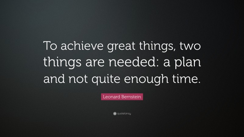 Leonard Bernstein Quote: “To achieve great things, two things are needed: a plan and not quite enough time.”