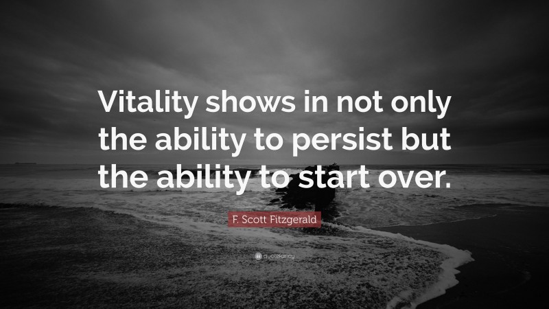 F. Scott Fitzgerald Quote: “Vitality shows in not only the ability to persist but the ability to start over.”