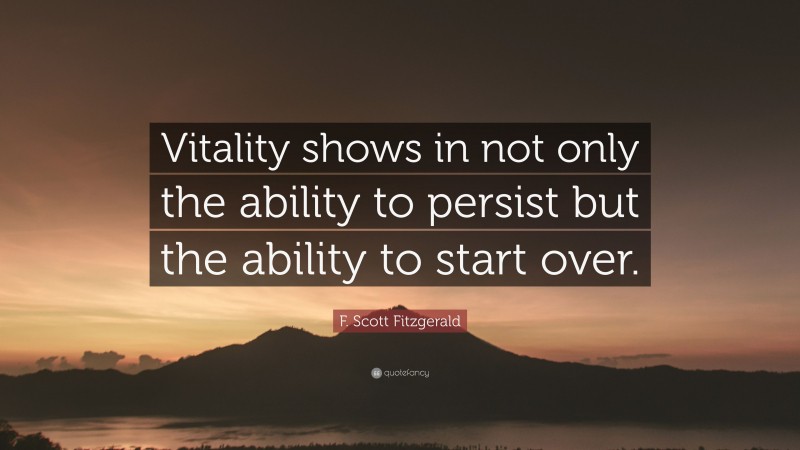 F. Scott Fitzgerald Quote: “Vitality shows in not only the ability to persist but the ability to start over.”