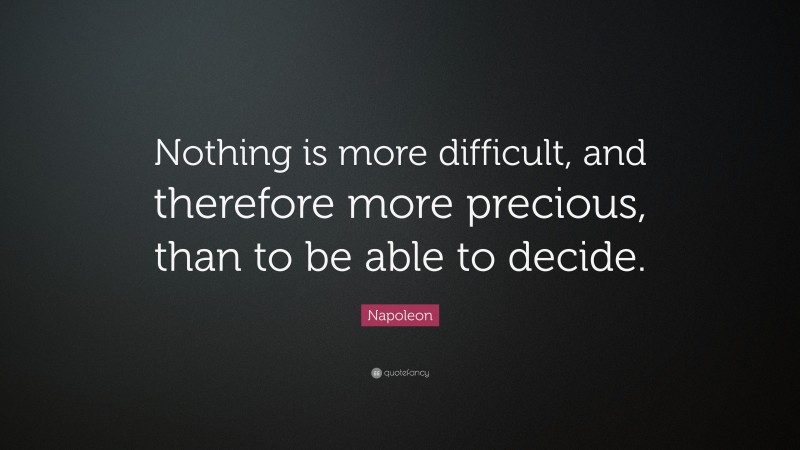 Napoleon Quote: “Nothing is more difficult, and therefore more precious ...