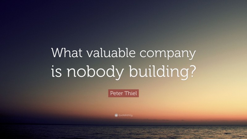 Peter Thiel Quote: “What valuable company is nobody building?”