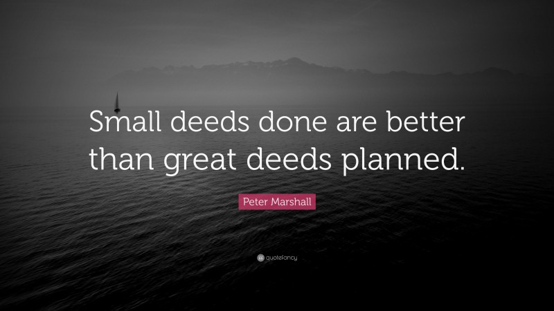 Peter Marshall Quote: “Small deeds done are better than great deeds planned.”