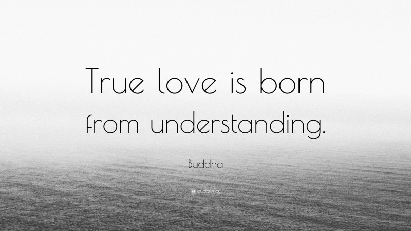 Buddha Quote: “True love is born from understanding.”