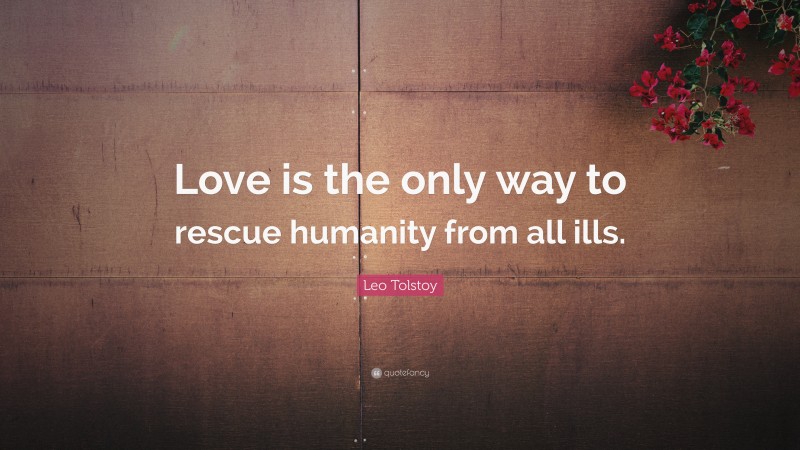 Leo Tolstoy Quote: “Love is the only way to rescue humanity from all ills.”