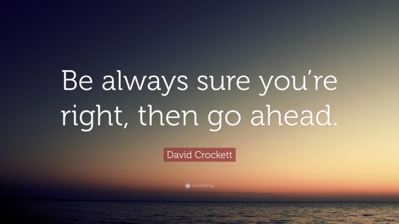 David Crockett Quote: “Be always sure you’re right, then go ahead.”