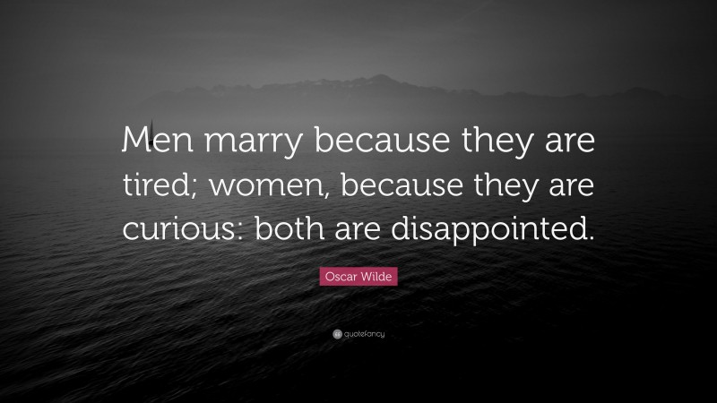 Oscar Wilde Quote: “Men marry because they are tired; women, because they are curious: both are disappointed.”