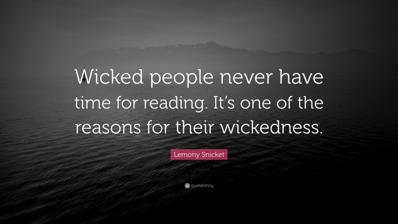 Lemony Snicket Quote: “Wicked people never have time for reading. It’s one of the reasons for their wickedness.”