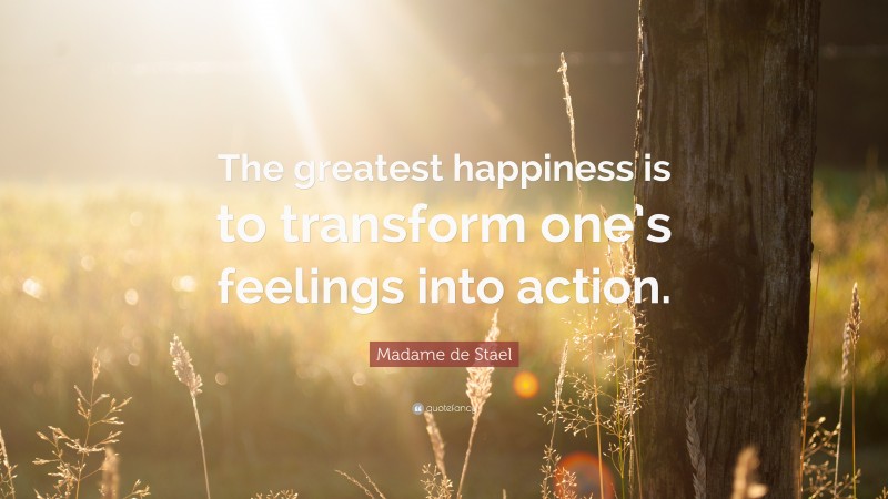 Madame de Stael Quote: “The greatest happiness is to transform one’s ...