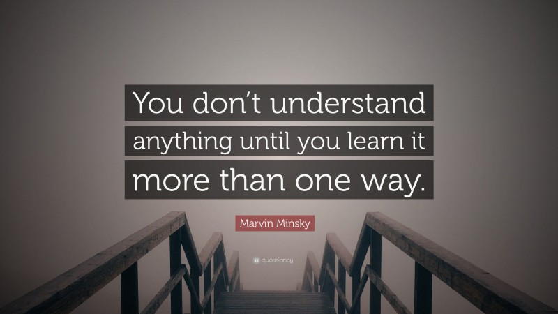 Marvin Minsky Quote: “You don’t understand anything until you learn it more than one way.”