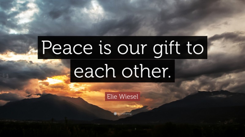 Elie Wiesel Quote: “Peace is our gift to each other.”