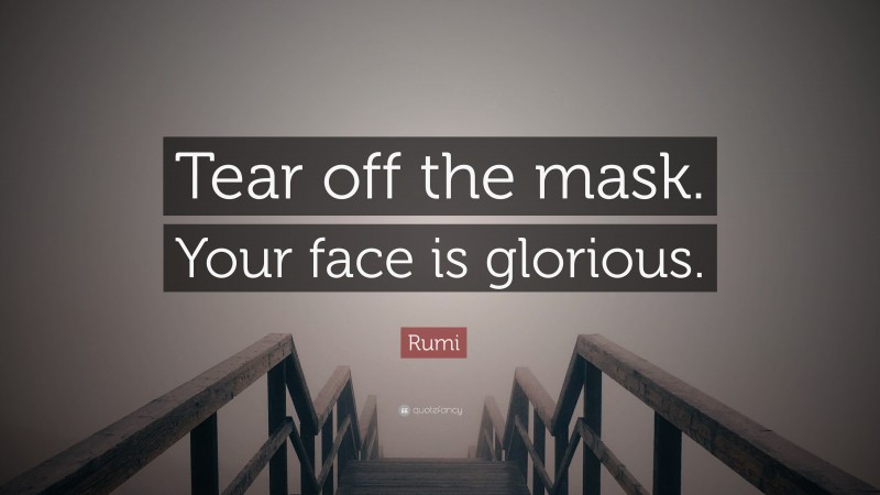 Rumi Quote: “Tear off the mask. Your face is glorious.”