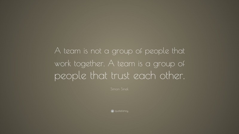 Simon Sinek Quote: “A team is not a group of people that work together ...