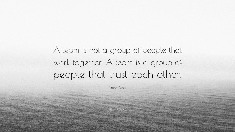 Simon Sinek Quote: “A team is not a group of people that work together ...