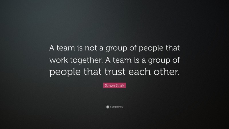 Simon Sinek Quote: “A team is not a group of people that work together ...