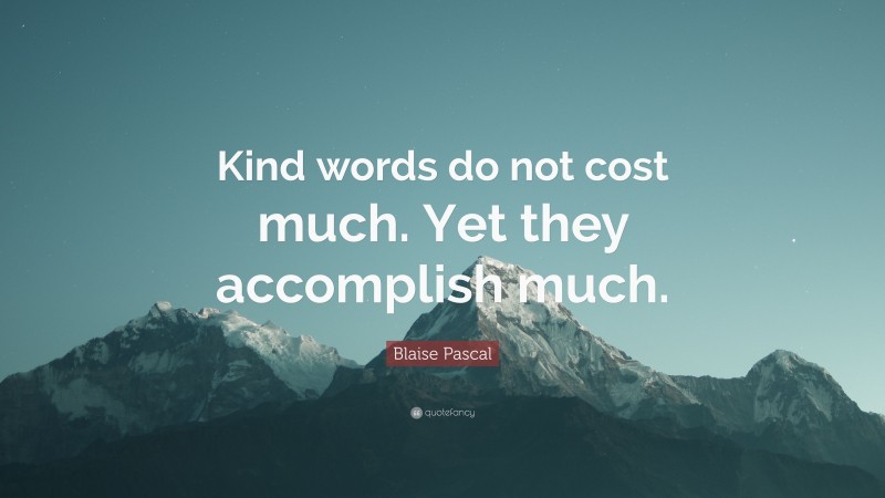 Blaise Pascal Quote: “Kind words do not cost much. Yet they accomplish much.”