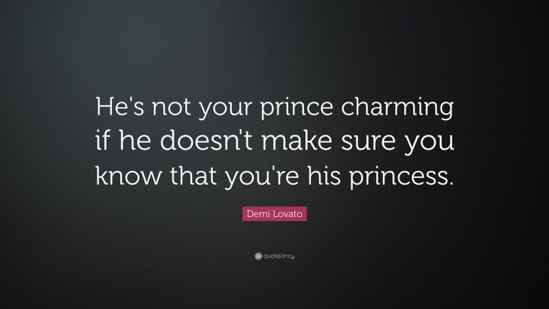 Demi Lovato Quote: “He's not your prince charming if he doesn't make sure you know that you're his princess.”