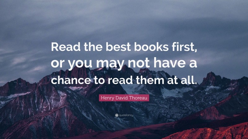 Henry David Thoreau Quote: “Read the best books first, or you may not have a chance to read them at all.”