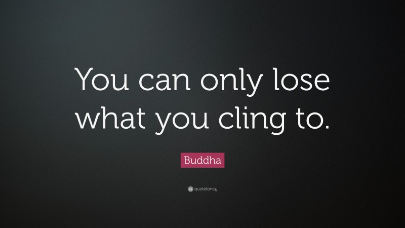 Buddha Quote: “You can only lose what you cling to.”