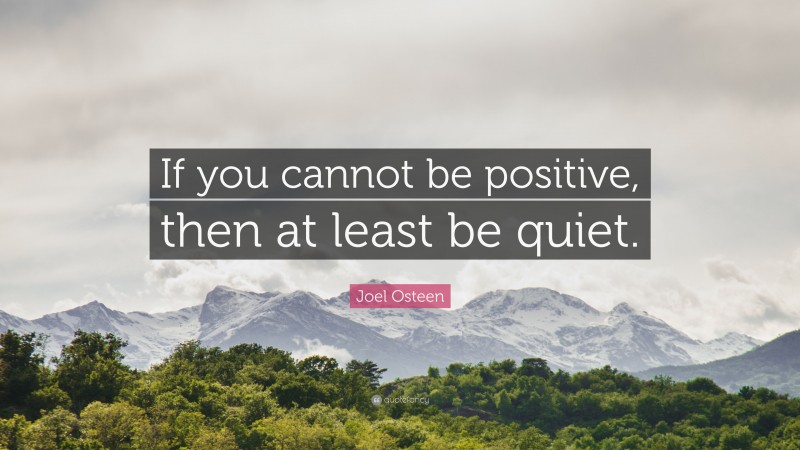 Joel Osteen Quote: “If you cannot be positive, then at least be quiet.”