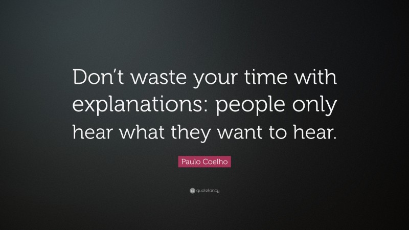 Paulo Coelho Quote: “Don’t waste your time with explanations: people only hear what they want to hear.”