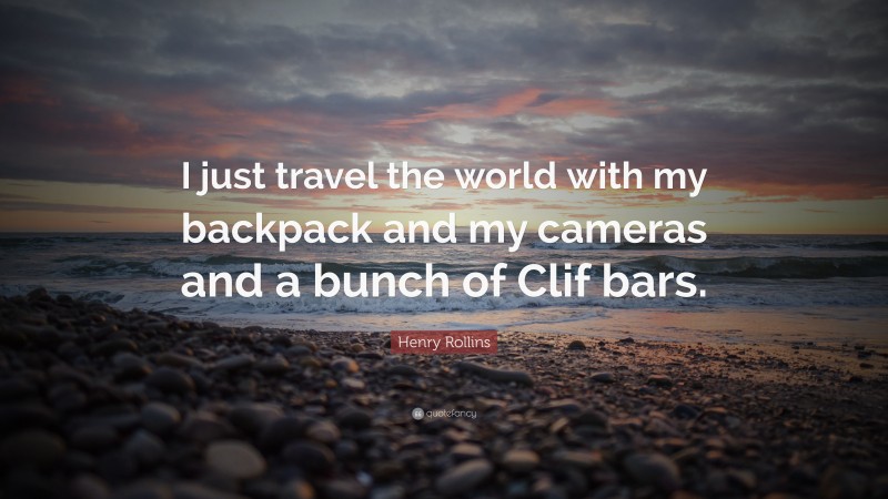 Henry Rollins Quote: “I just travel the world with my backpack and my cameras and a bunch of Clif bars.”