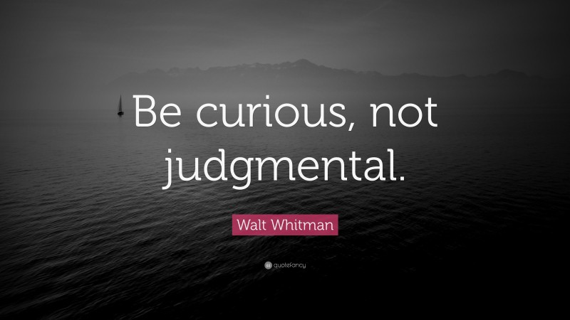 Walt Whitman Quote: “Be curious, not judgmental.”