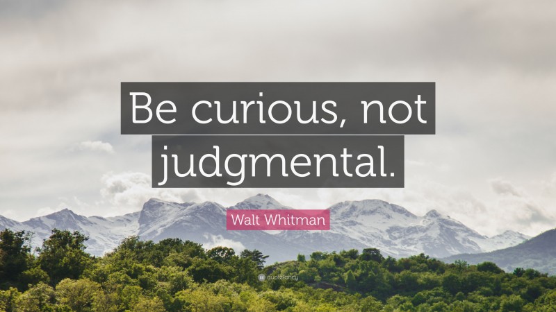 Walt Whitman Quote: “Be curious, not judgmental.”