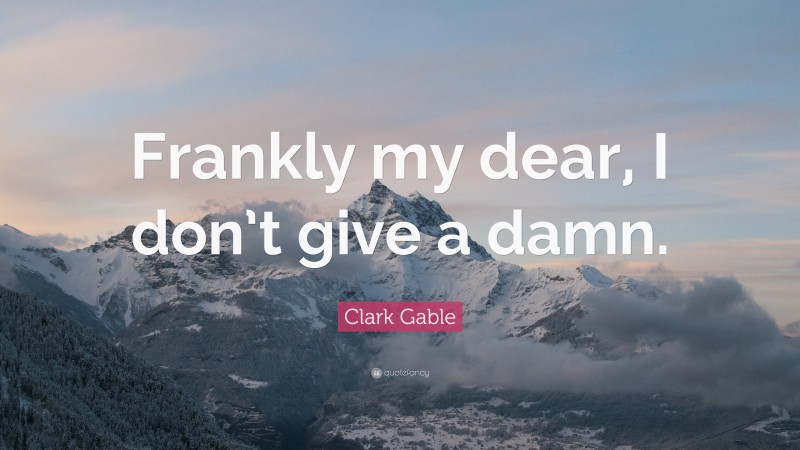 Clark Gable Quote: “Frankly my dear, I don’t give a damn.”