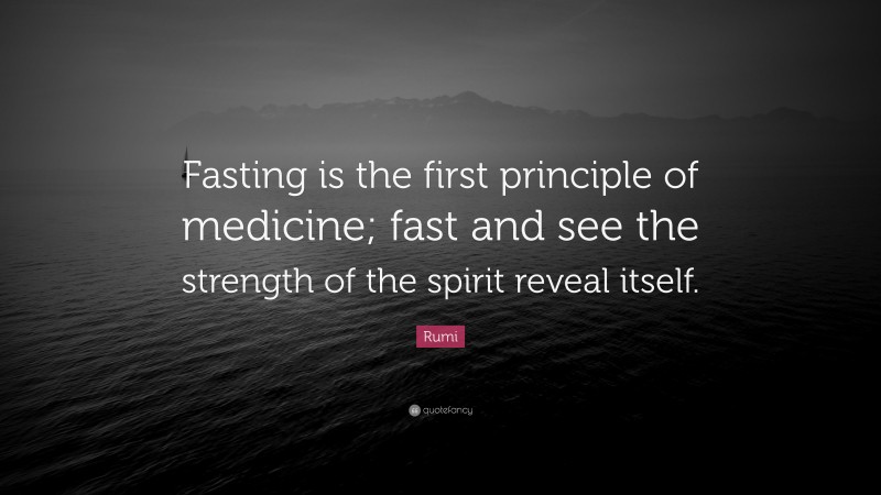 Rumi Quote: “Fasting is the first principle of medicine; fast and see the strength of the spirit reveal itself.”