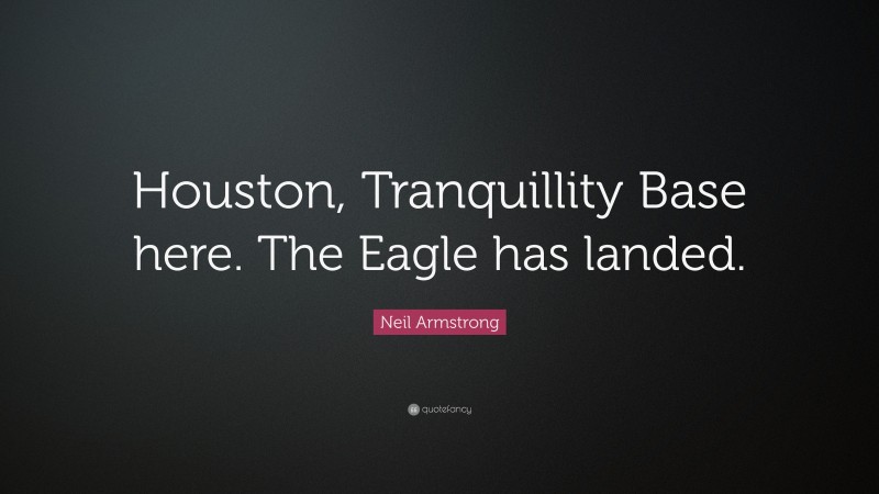Neil Armstrong Quote: “Houston, Tranquillity Base here. The Eagle has landed.”