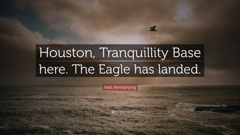 Neil Armstrong Quote: “Houston, Tranquillity Base here. The Eagle has landed.”
