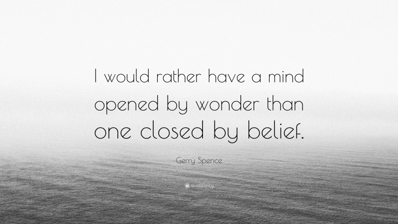 Gerry Spence Quote: “I would rather have a mind opened by wonder than one closed by belief.”