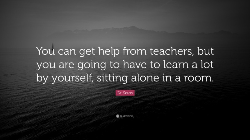 Dr. Seuss Quote: “You can get help from teachers, but you are going to ...