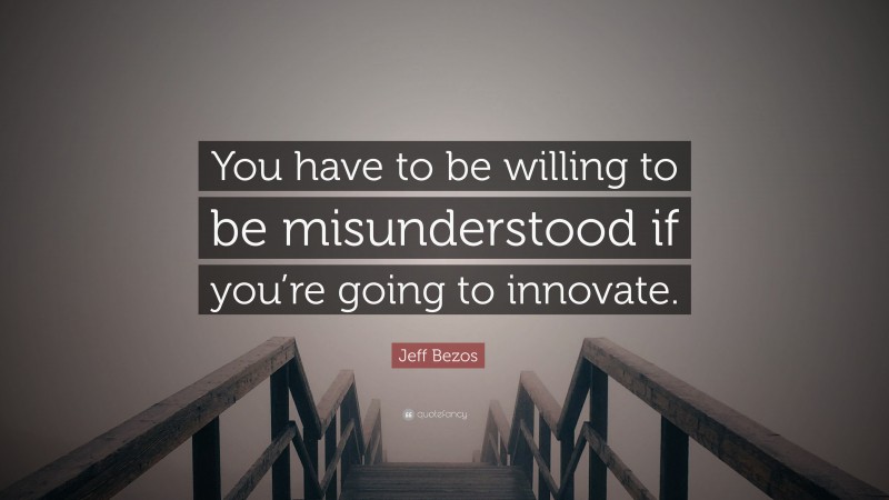 Jeff Bezos Quote: “You have to be willing to be misunderstood if you’re going to innovate.”