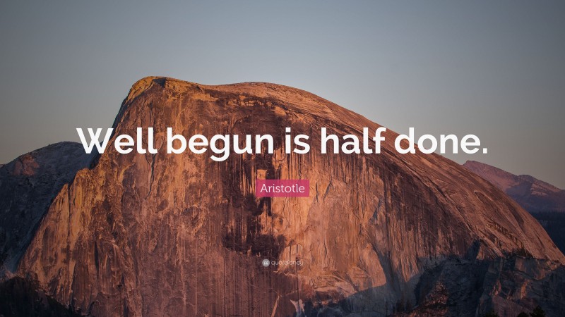 Aristotle Quote: “Well begun is half done.”
