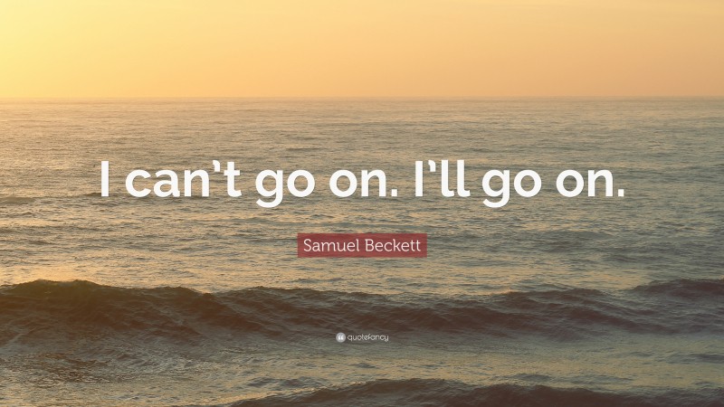 Samuel Beckett Quote: “I can’t go on. I’ll go on.”