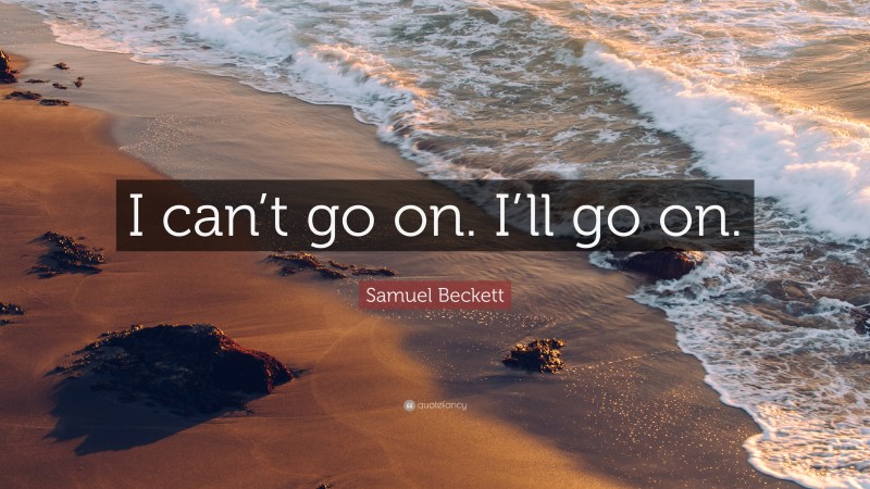 Samuel Beckett Quote: “I can’t go on. I’ll go on.”